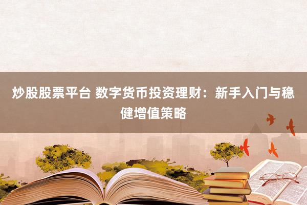 炒股股票平台 数字货币投资理财：新手入门与稳健增值策略