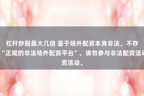 杠杆炒股最大几倍 鉴于场外配资本身非法,不存在“正规的非法场外配资平台”。请勿参与非法配资活动。