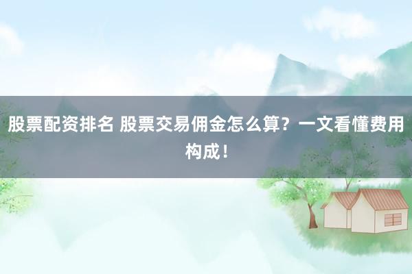 股票配资排名 股票交易佣金怎么算？一文看懂费用构成！