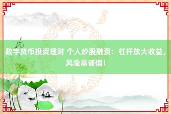 数字货币投资理财 个人炒股融资：杠杆放大收益，风险需谨慎！
