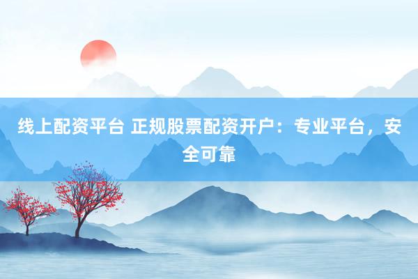 线上配资平台 正规股票配资开户：专业平台，安全可靠