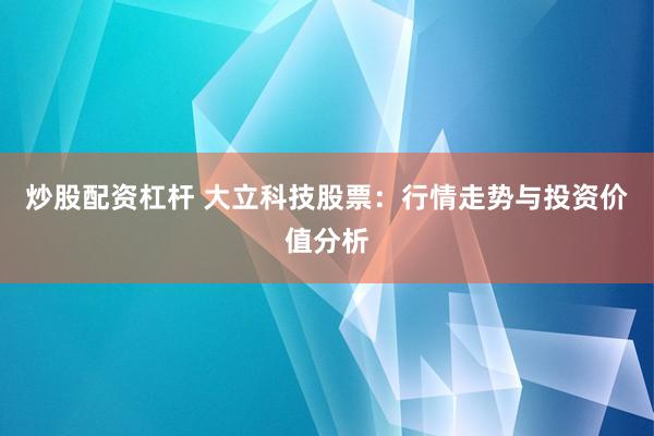 炒股配资杠杆 大立科技股票：行情走势与投资价值分析