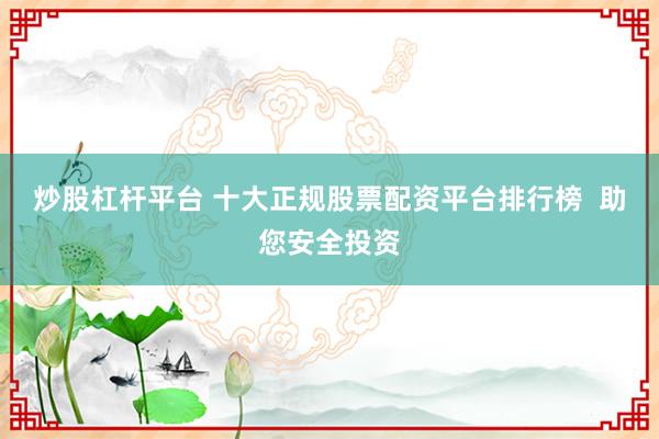 炒股杠杆平台 十大正规股票配资平台排行榜  助您安全投资