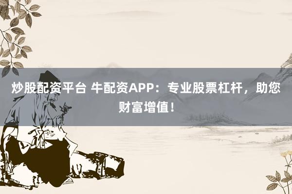 炒股配资平台 牛配资APP：专业股票杠杆，助您财富增值！