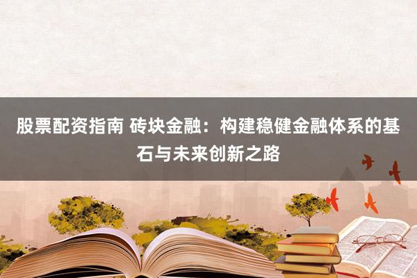 股票配资指南 砖块金融：构建稳健金融体系的基石与未来创新之路