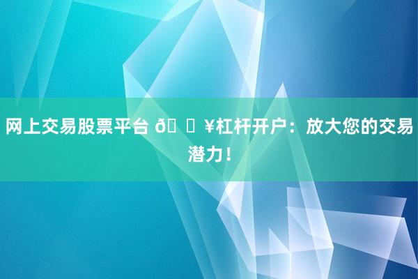 网上交易股票平台 🔥杠杆开户：放大您的交易潜力！