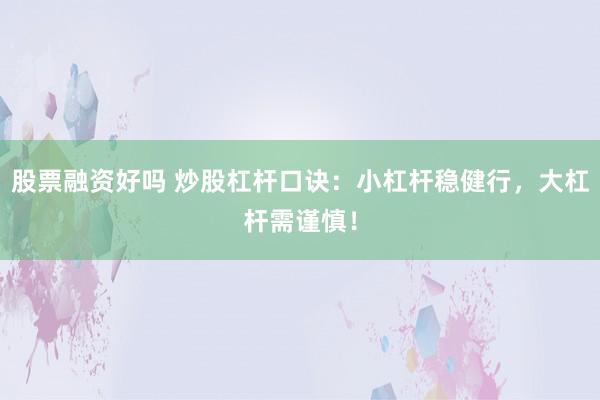 股票融资好吗 炒股杠杆口诀：小杠杆稳健行，大杠杆需谨慎！