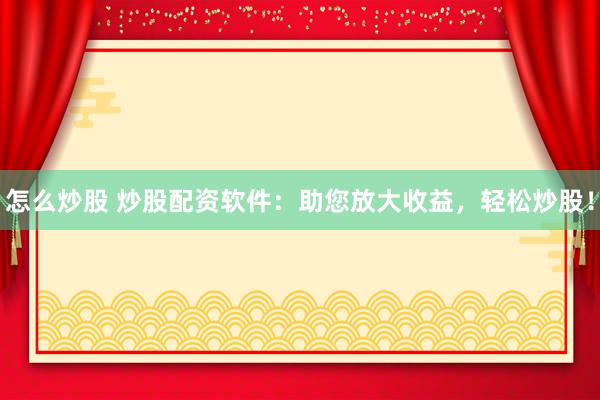 怎么炒股 炒股配资软件：助您放大收益，轻松炒股！