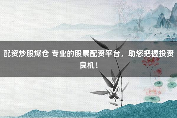 配资炒股爆仓 专业的股票配资平台，助您把握投资良机！