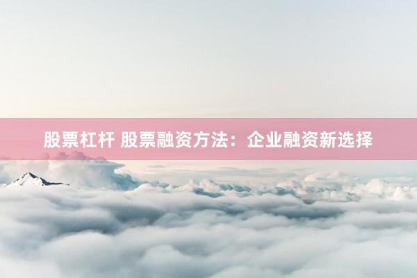 股票杠杆 股票融资方法：企业融资新选择