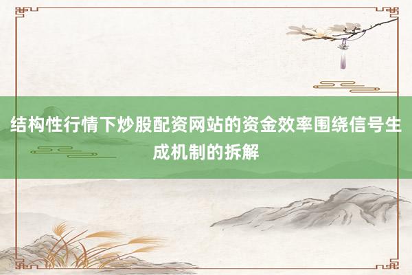 结构性行情下炒股配资网站的资金效率围绕信号生成机制的拆解