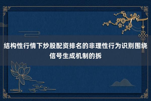 结构性行情下炒股配资排名的非理性行为识别围绕信号生成机制的拆