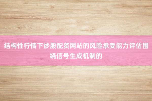 结构性行情下炒股配资网站的风险承受能力评估围绕信号生成机制的