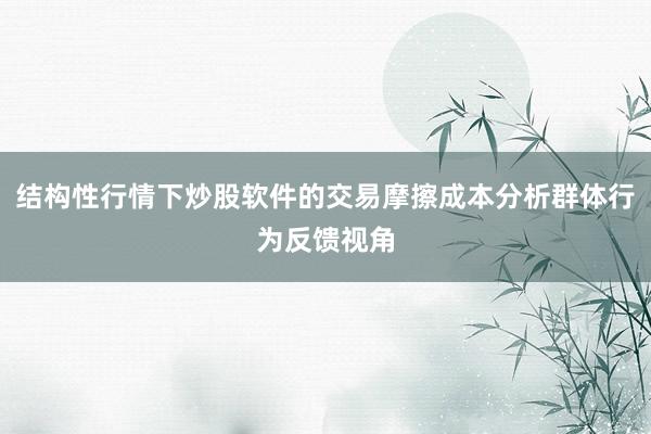 结构性行情下炒股软件的交易摩擦成本分析群体行为反馈视角