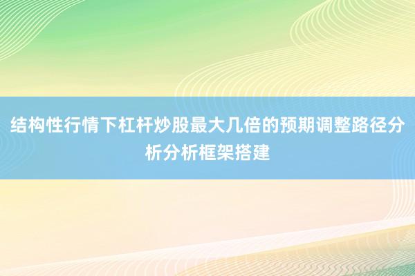 结构性行情下杠杆炒股最大几倍的预期调整路径分析分析框架搭建