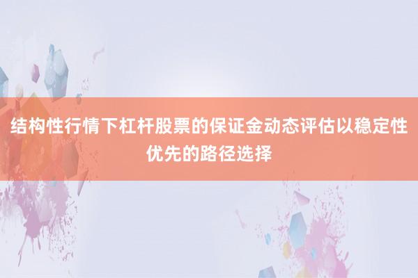 结构性行情下杠杆股票的保证金动态评估以稳定性优先的路径选择