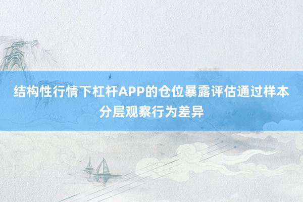 结构性行情下杠杆APP的仓位暴露评估通过样本分层观察行为差异