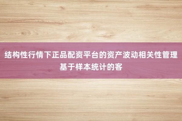 结构性行情下正品配资平台的资产波动相关性管理基于样本统计的客