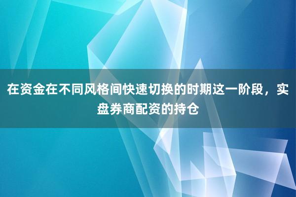 在资金在不同风格间快速切换的时期这一阶段，实盘券商配资的持仓