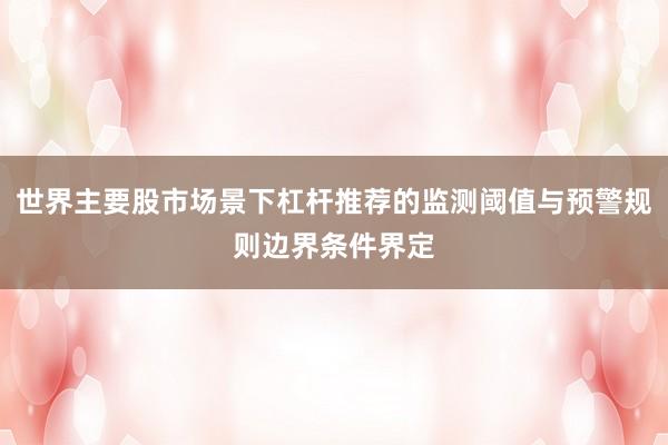 世界主要股市场景下杠杆推荐的监测阈值与预警规则边界条件界定