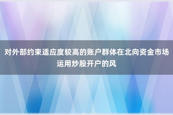 对外部约束适应度较高的账户群体在北向资金市场运用炒股开户的风
