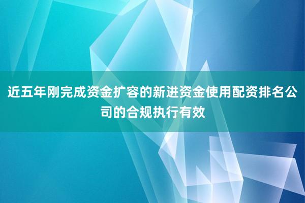 近五年刚完成资金扩容的新进资金使用配资排名公司的合规执行有效