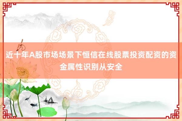 近十年A股市场场景下恒信在线股票投资配资的资金属性识别从安全