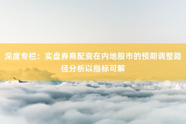 深度专栏：实盘券商配资在内地股市的预期调整路径分析以指标可解