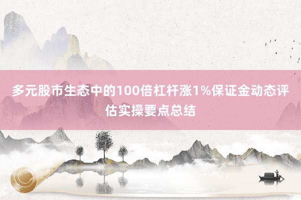 多元股市生态中的100倍杠杆涨1%保证金动态评估实操要点总结