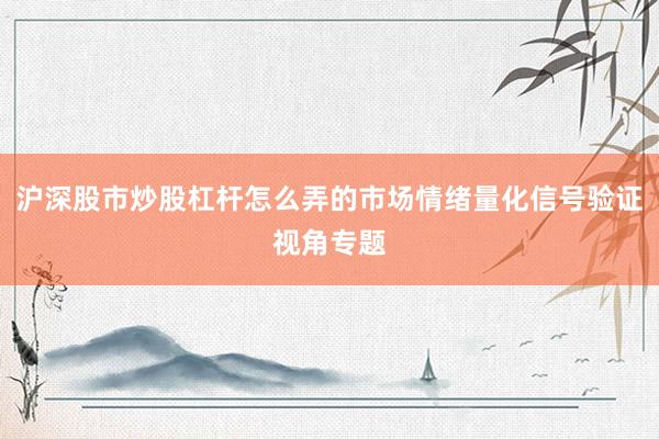 沪深股市炒股杠杆怎么弄的市场情绪量化信号验证视角专题
