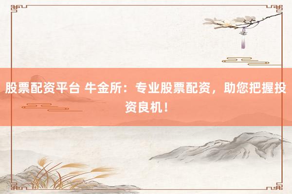 股票配资平台 牛金所：专业股票配资，助您把握投资良机！