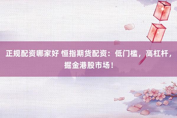 正规配资哪家好 恒指期货配资：低门槛，高杠杆，掘金港股市场！