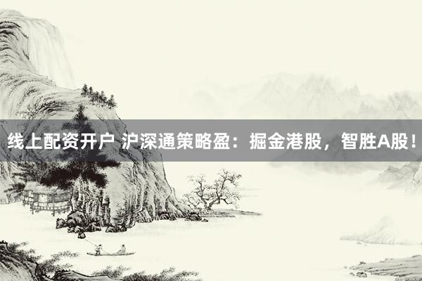 线上配资开户 沪深通策略盈：掘金港股，智胜A股！