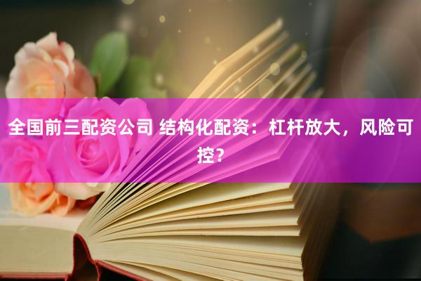 全国前三配资公司 结构化配资：杠杆放大，风险可控？