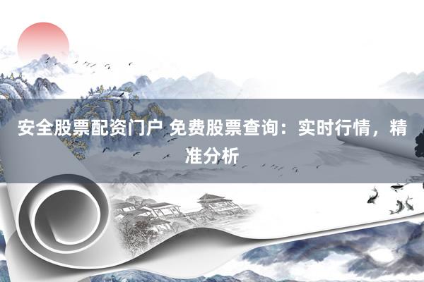 安全股票配资门户 免费股票查询：实时行情，精准分析