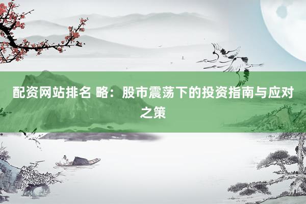 配资网站排名 略:股市震荡下的投资指南与应对之策