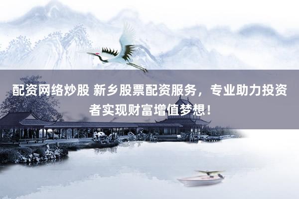 配资网络炒股 新乡股票配资服务，专业助力投资者实现财富增值梦想！