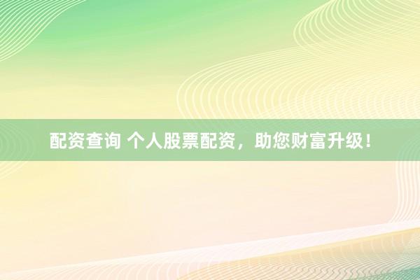 配资查询 个人股票配资，助您财富升级！