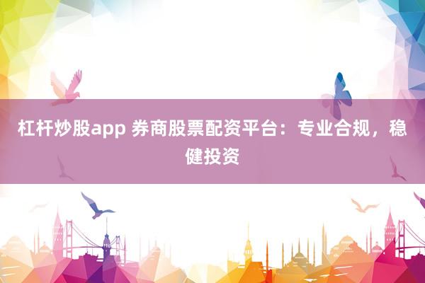杠杆炒股app 券商股票配资平台:专业合规,稳健投资