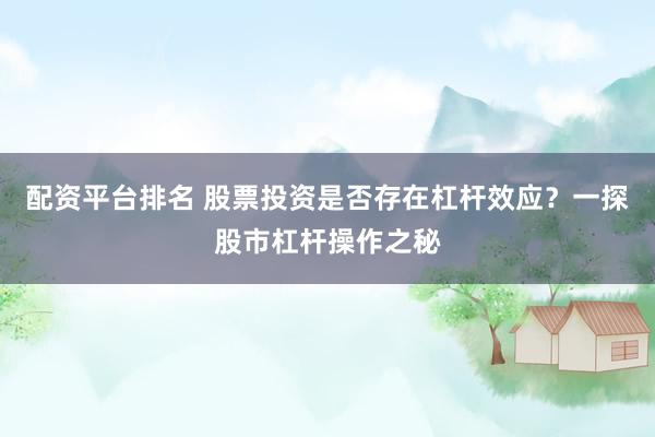 配资平台排名 股票投资是否存在杠杆效应？一探股市杠杆操作之秘