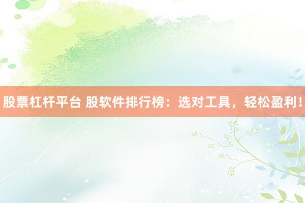 股票杠杆平台 股软件排行榜：选对工具，轻松盈利！
