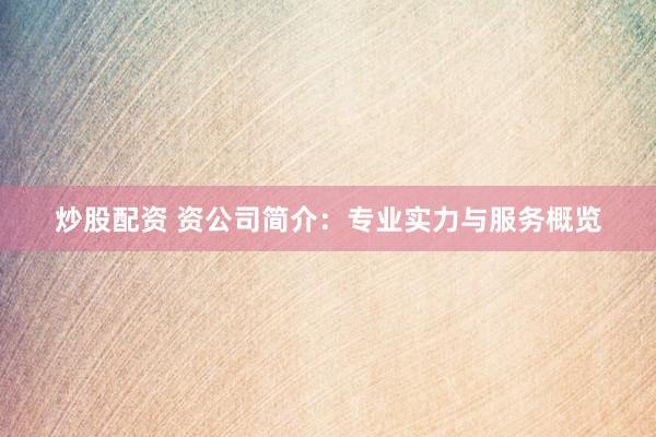 炒股配资 资公司简介：专业实力与服务概览