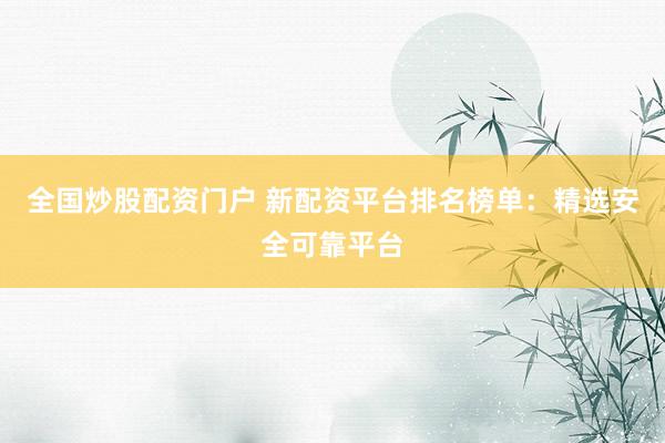 全国炒股配资门户 新配资平台排名榜单：精选安全可靠平台
