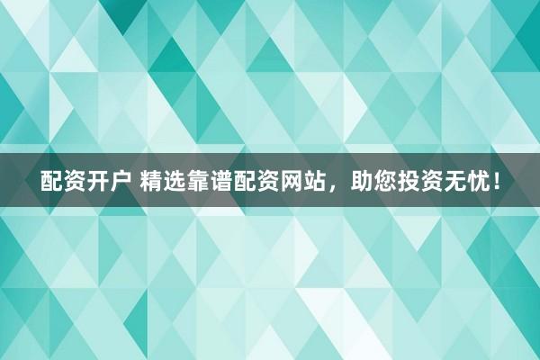 配资开户 精选靠谱配资网站，助您投资无忧！
