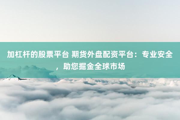 加杠杆的股票平台 期货外盘配资平台：专业安全，助您掘金全球市场