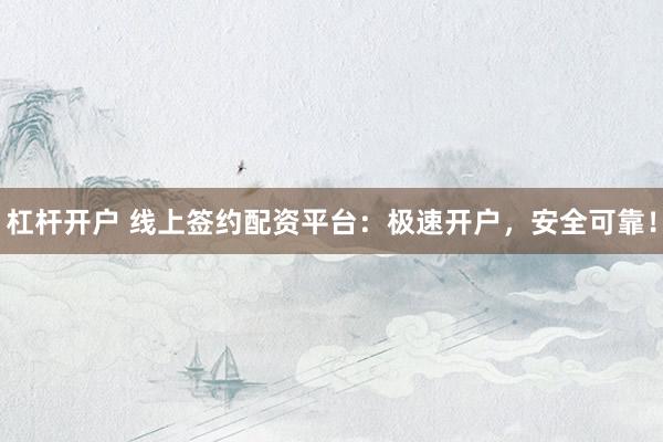 杠杆开户 线上签约配资平台：极速开户，安全可靠！