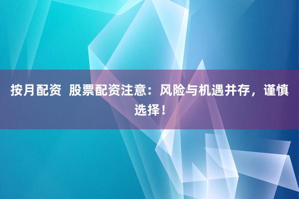 按月配资  股票配资注意：风险与机遇并存，谨慎选择！