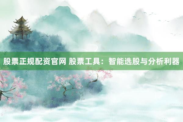 股票正规配资官网 股票工具：智能选股与分析利器