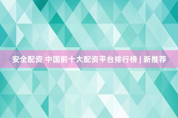 安全配资 中国前十大配资平台排行榜 | 新推荐