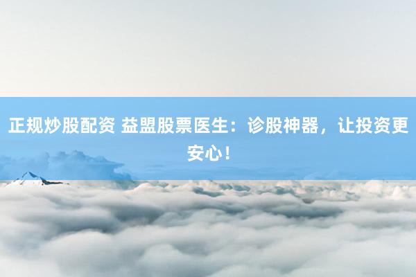 正规炒股配资 益盟股票医生：诊股神器，让投资更安心！